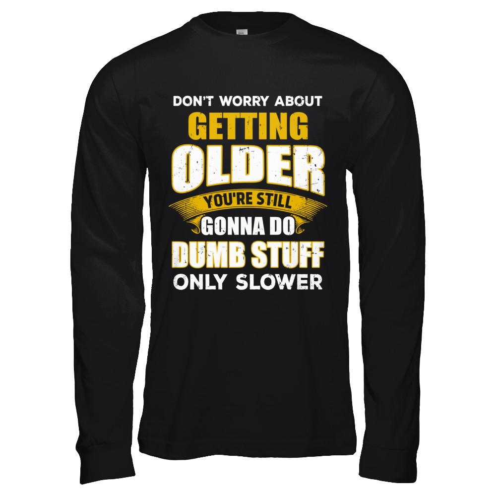 Don't Worry About Getting Older Do Dumb Stuff Only Slower-T-Shirt & Hoodie-Long Sleeve T-Shirt-Black