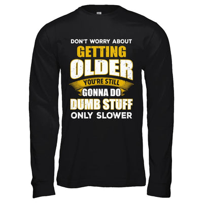 Don't Worry About Getting Older Do Dumb Stuff Only Slower-T-Shirt & Hoodie-Long Sleeve T-Shirt-Black