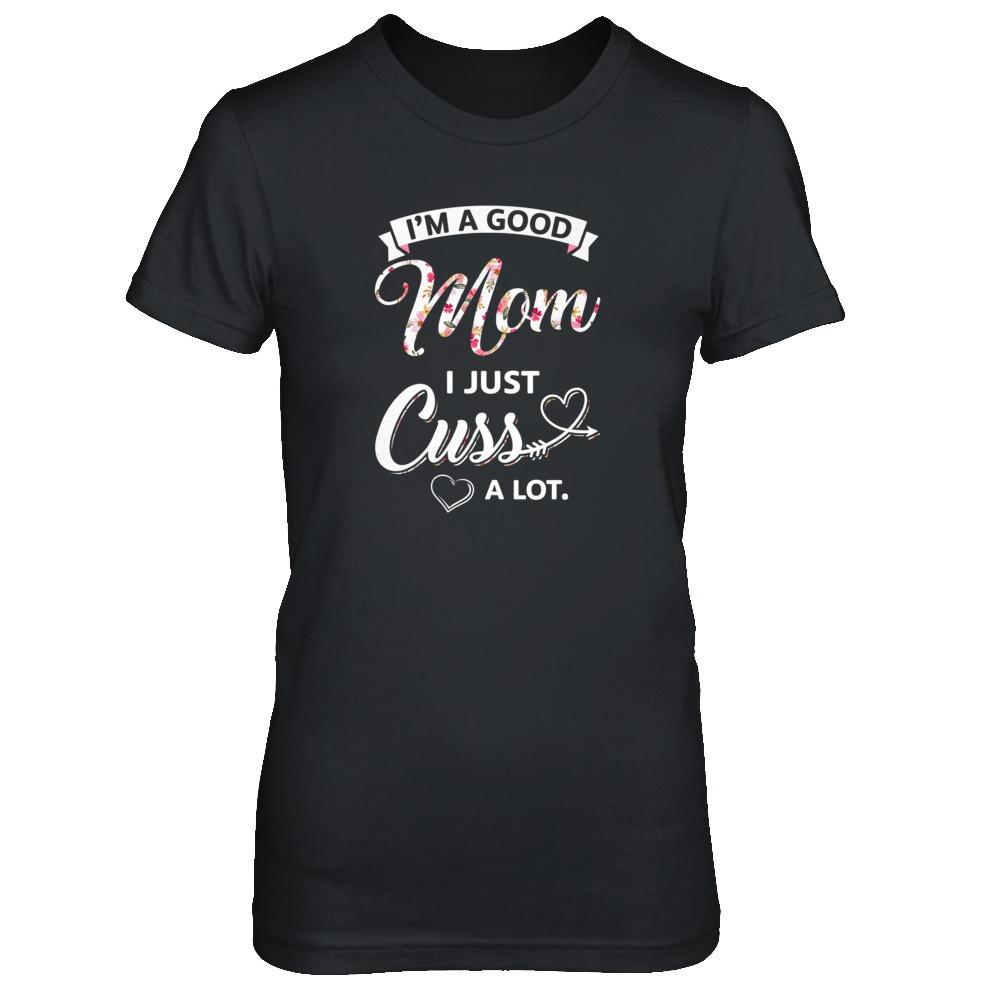I'm A Good Mom I Just Cuss A Lot Mothers Day-T-Shirt & Tank Top-Women's T-Shirt-Black