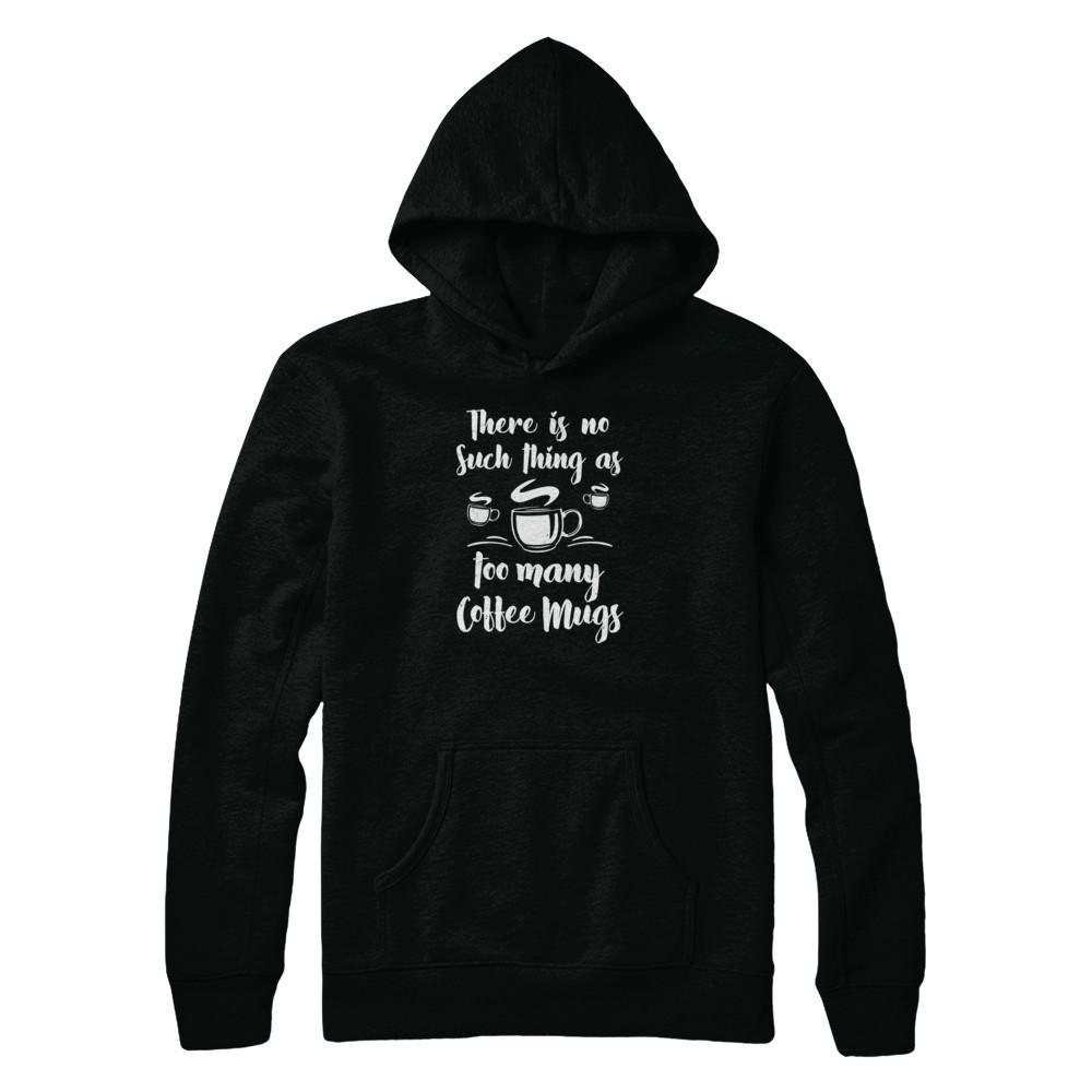There Is No Such Thing As Too Many Coffee Mugs-T-Shirt & Tank Top-Pullover Hoodie-Black