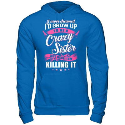 I Never Dreamed I'd Grow Up To Be A Crazy Sister-T-Shirt & Hoodie-Pullover Hoodie-Royal