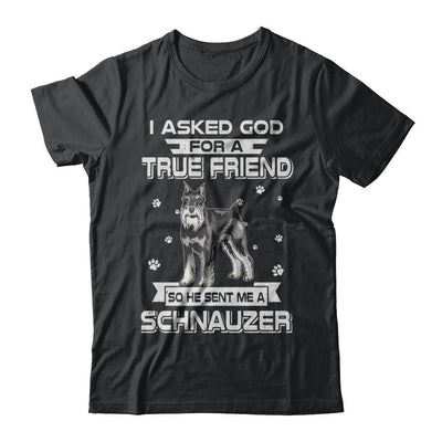 I Asked God For A True Friend So Sent Me Schnauzer Dog-T-Shirt & Hoodie-Classic T-Shirt-Black