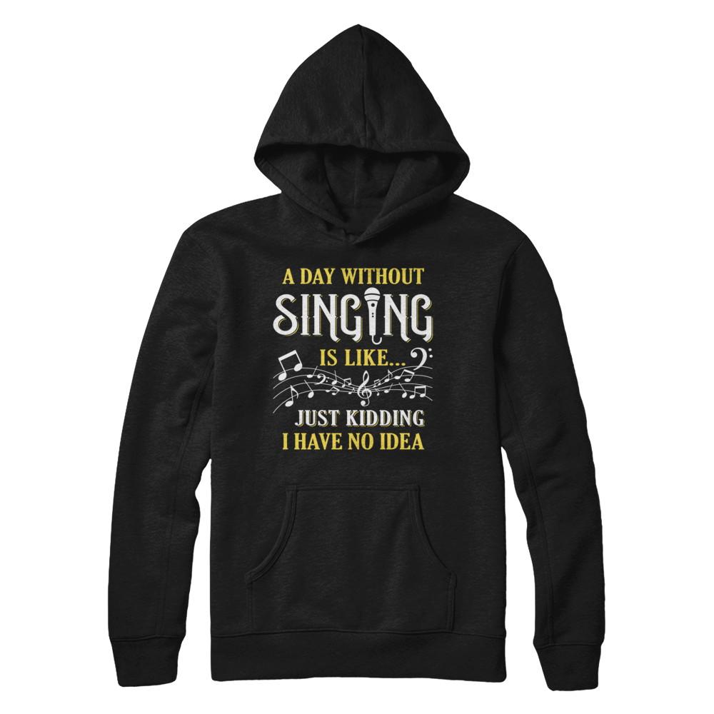 A Day Without Singing Just Kidding I Have No Idea-T-Shirt & Hoodie-Pullover Hoodie-Black