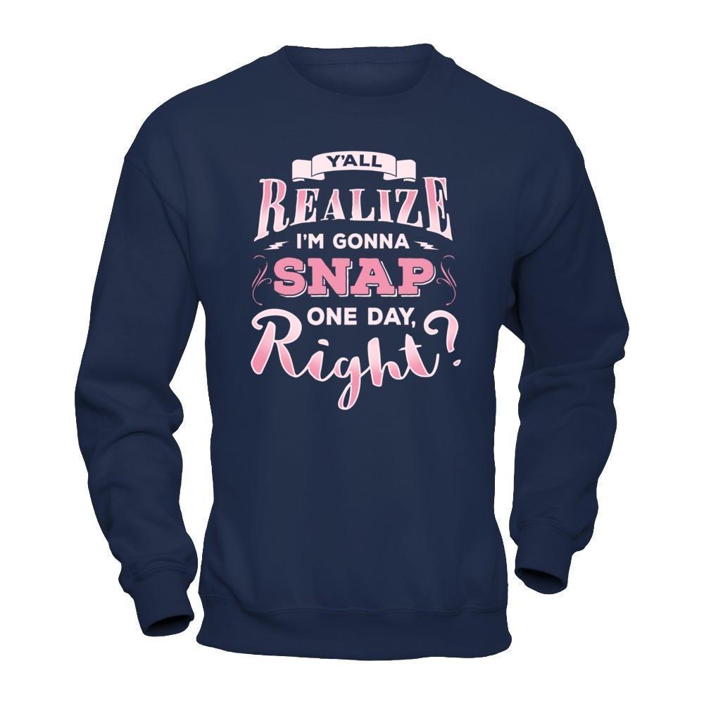 Y'all Realize I'm Gonna Snap One Day Right-T-Shirt & Hoodie-Crewneck Sweatshirt-Navy