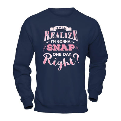 Y'all Realize I'm Gonna Snap One Day Right-T-Shirt & Hoodie-Crewneck Sweatshirt-Navy