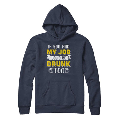 If You Had My Job You'd Be Drunk Too Funny Beer-T-Shirt & Hoodie-Pullover Hoodie-Navy