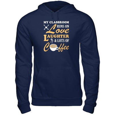 My Classroom Runs On Love Laughter And Lots Of Coffee-T-Shirt & Tank Top-Pullover Hoodie-Navy