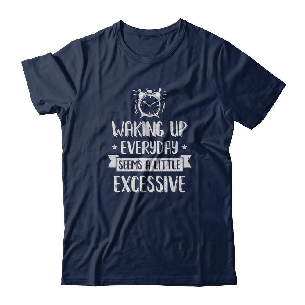 Waking Up Everyday Seems A Little Excessive Funny-T-Shirt & Tank Top-Classic T-Shirt-Navy