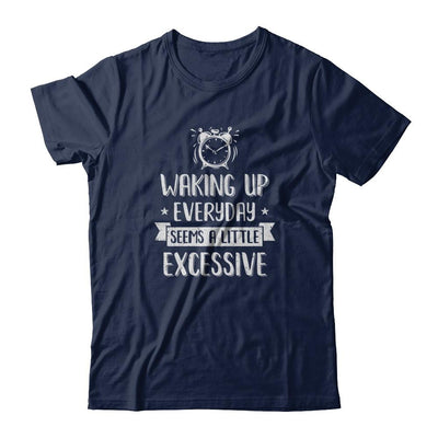 Waking Up Everyday Seems A Little Excessive Funny-T-Shirt & Tank Top-Classic T-Shirt-Navy