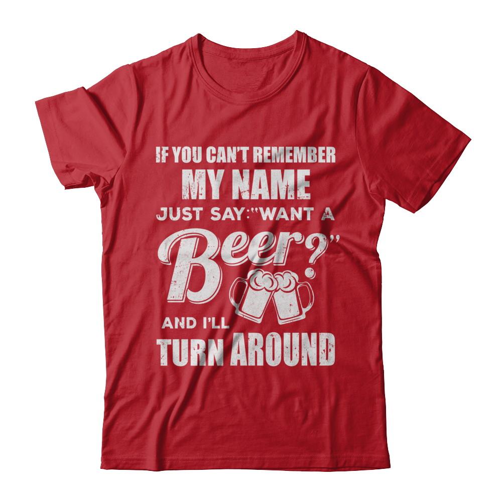 If You Can't Remember My Name Just Say Want A Beer-T-Shirt & Hoodie-