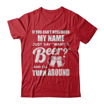 If You Can't Remember My Name Just Say Want A Beer-T-Shirt & Hoodie-