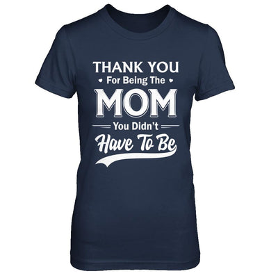 Thank You For Being The Mom You Didnt Have To Be Mothers Day-T-Shirt & Hoodie-Women's T-Shirt-Navy