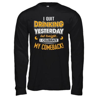 I Quit Drinking Yesterday But Tonight I Celebrate My Comeback-T-Shirt & Hoodie-Long Sleeve T-Shirt-Black