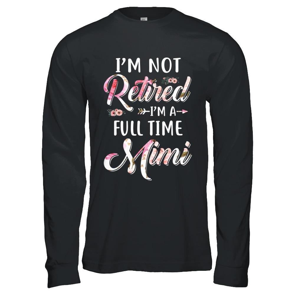 I'm Not Retired I'm A Full Time Mimi Mothers Day-T-Shirt & Hoodie-Long Sleeve T-Shirt-Black