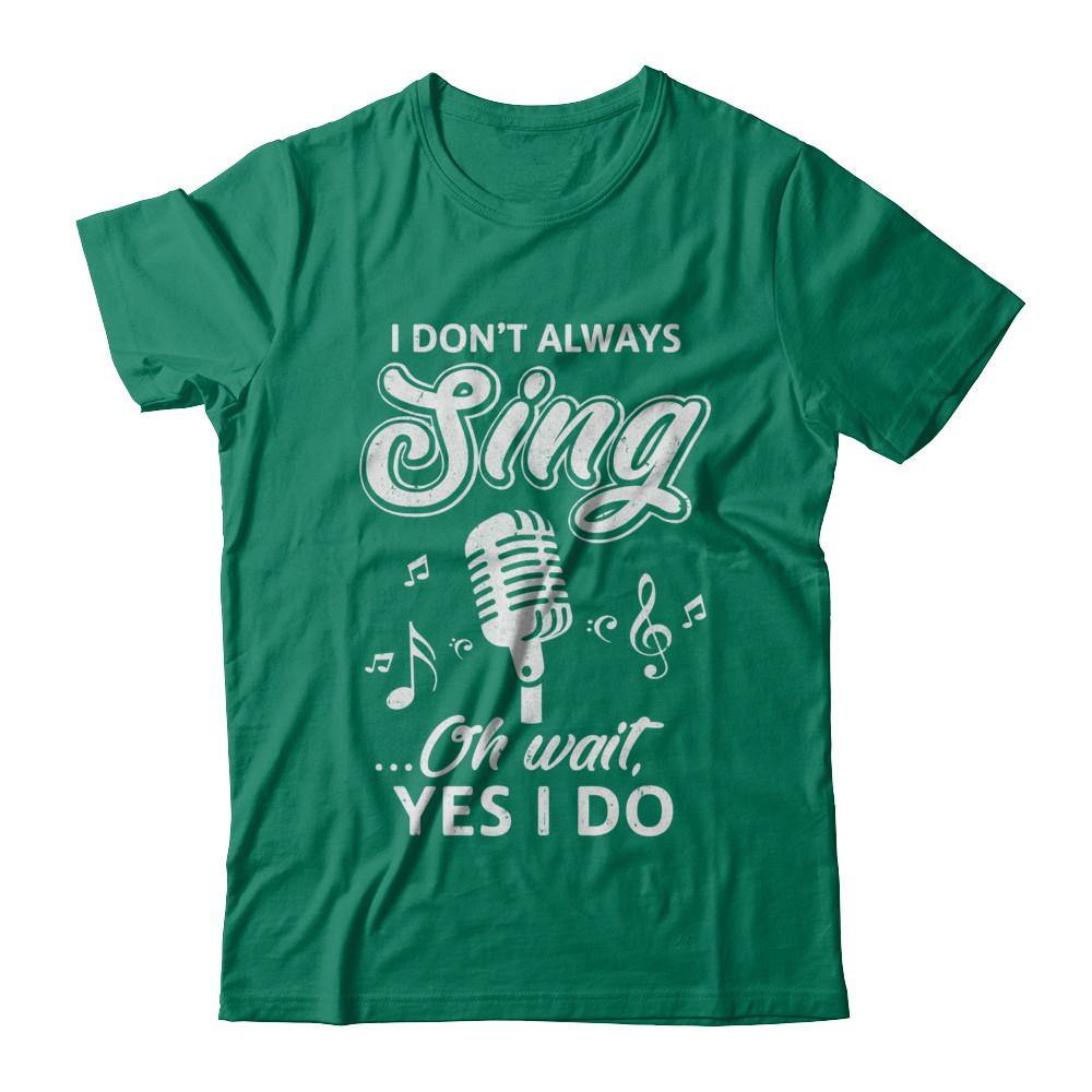 Music I Don't Always Sing Oh Wait Yes I Do-T-Shirt & Hoodie-Classic T-Shirt-Kelly Green