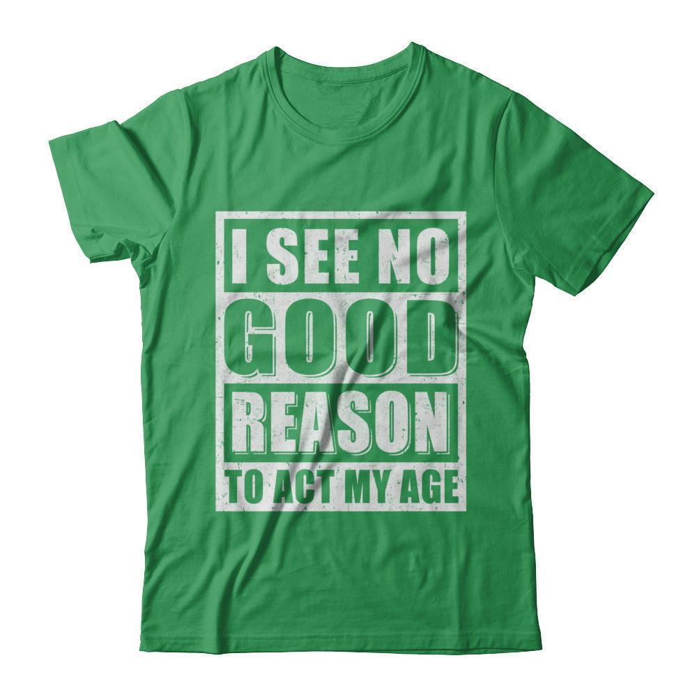 I See No Good Reason To Act My Age-T-Shirt & Hoodie-Premium T-Shirt-Kelly Green