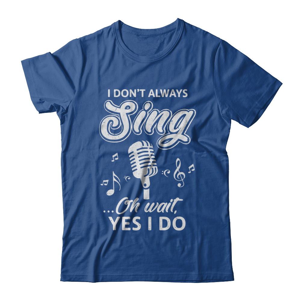 Music I Don't Always Sing Oh Wait Yes I Do-T-Shirt & Hoodie-Classic T-Shirt-Royal