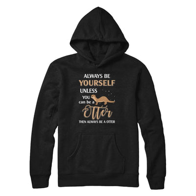 Always Be Yourself Unless You Can Be A Otter-T-Shirt & Hoodie-Pullover Hoodie-Black