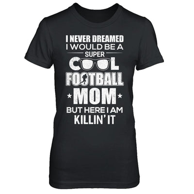 Never Dreamed I Would Be A Cool Football Mom Mothers Day-T-Shirt & Hoodie-