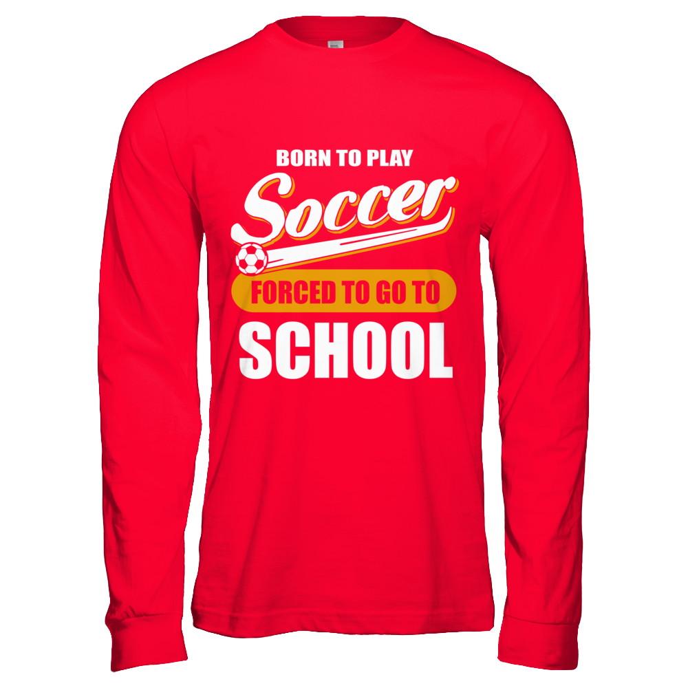 Born To Play Soccer Forced To Go To School-T-Shirt & Hoodie-Long Sleeve T-Shirt-Red