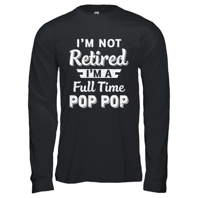 I'm Not Retired I'm A Full Time Pop Pop Fathers Day-T-Shirt & Hoodie-Long Sleeve T-Shirt-Black