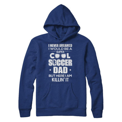 Never Dreamed I Would Be A Cool Soccer Dad Fathers Day-T-Shirt & Hoodie-Pullover Hoodie-Deep Royal