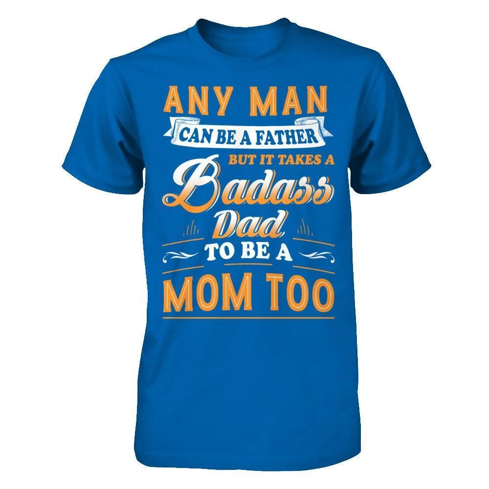 Any Man Can Be A Father But I Takes A Badass Dad To Be A Mom Too-T-Shirt & Hoodie-Classic T-Shirt-Royal