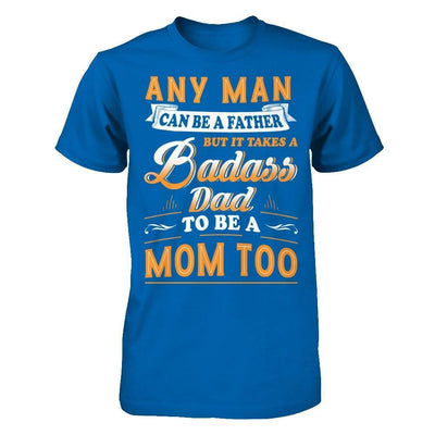 Any Man Can Be A Father But I Takes A Badass Dad To Be A Mom Too-T-Shirt & Hoodie-Classic T-Shirt-Royal