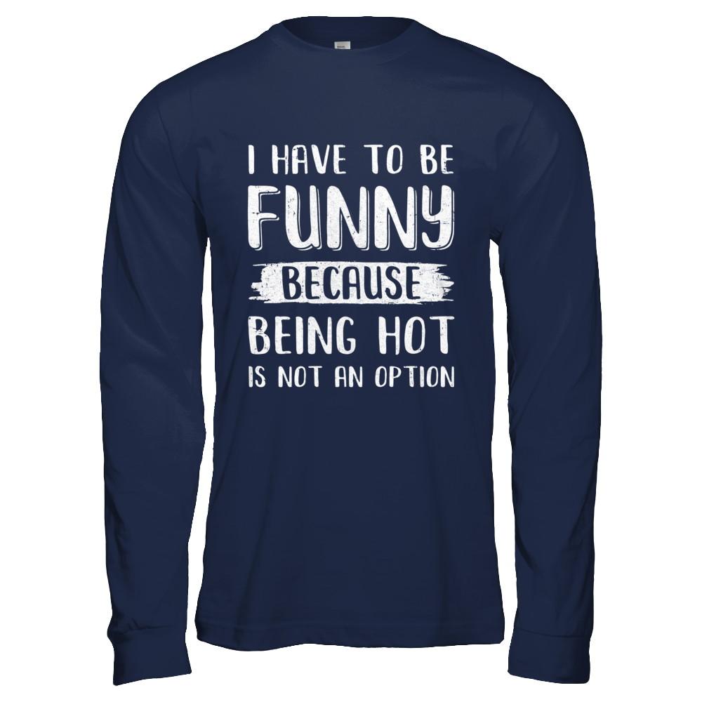 I Have To Be Funny Because Being Hot Is Not An Option-T-Shirt & Hoodie-Long Sleeve T-Shirt-Navy