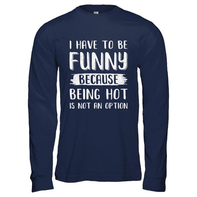 I Have To Be Funny Because Being Hot Is Not An Option-T-Shirt & Hoodie-Long Sleeve T-Shirt-Navy