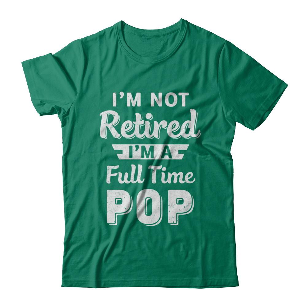 I'm Not Retired I'm A Full Time Pop Fathers Day-T-Shirt & Hoodie-Classic T-Shirt-Kelly Green