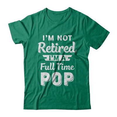 I'm Not Retired I'm A Full Time Pop Fathers Day-T-Shirt & Hoodie-Classic T-Shirt-Kelly Green