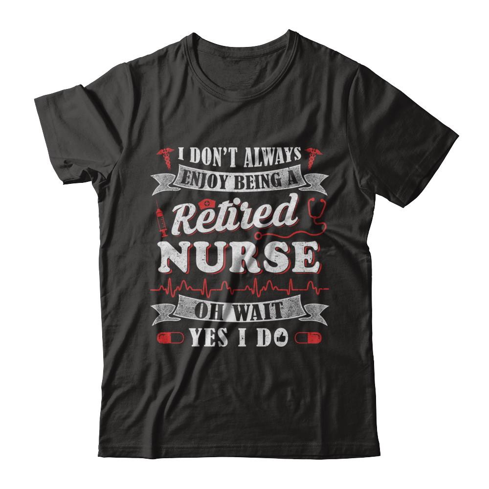 I Don't Always Enjoy Being A Retired Nurse