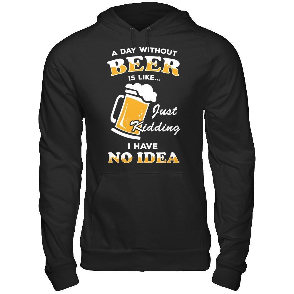 A Day Without Beer Is Like Just Kidding I Have No Idea-T-Shirt & Hoodie-Pullover Hoodie-Black