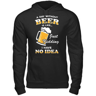 A Day Without Beer Is Like Just Kidding I Have No Idea-T-Shirt & Hoodie-Pullover Hoodie-Black