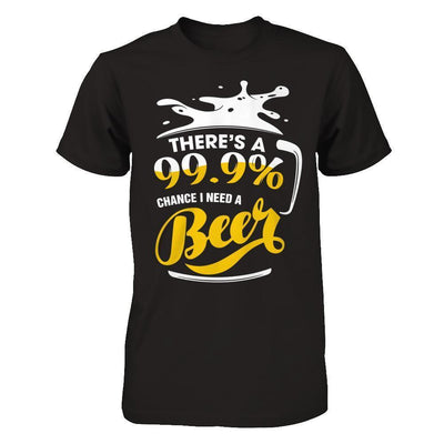 There's A 99,9% Chance I Need A Beer-T-Shirt & Hoodie-Premium T-Shirt-Black