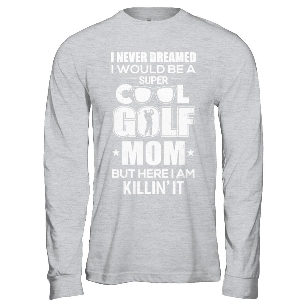 Never Dreamed I Would Be A Cool Golf Mom Mothers Day-T-Shirt & Hoodie-