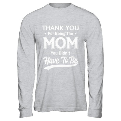 Thank You For Being The Mom You Didnt Have To Be Mothers Day-T-Shirt & Hoodie-Long Sleeve T-Shirt-Sport Grey