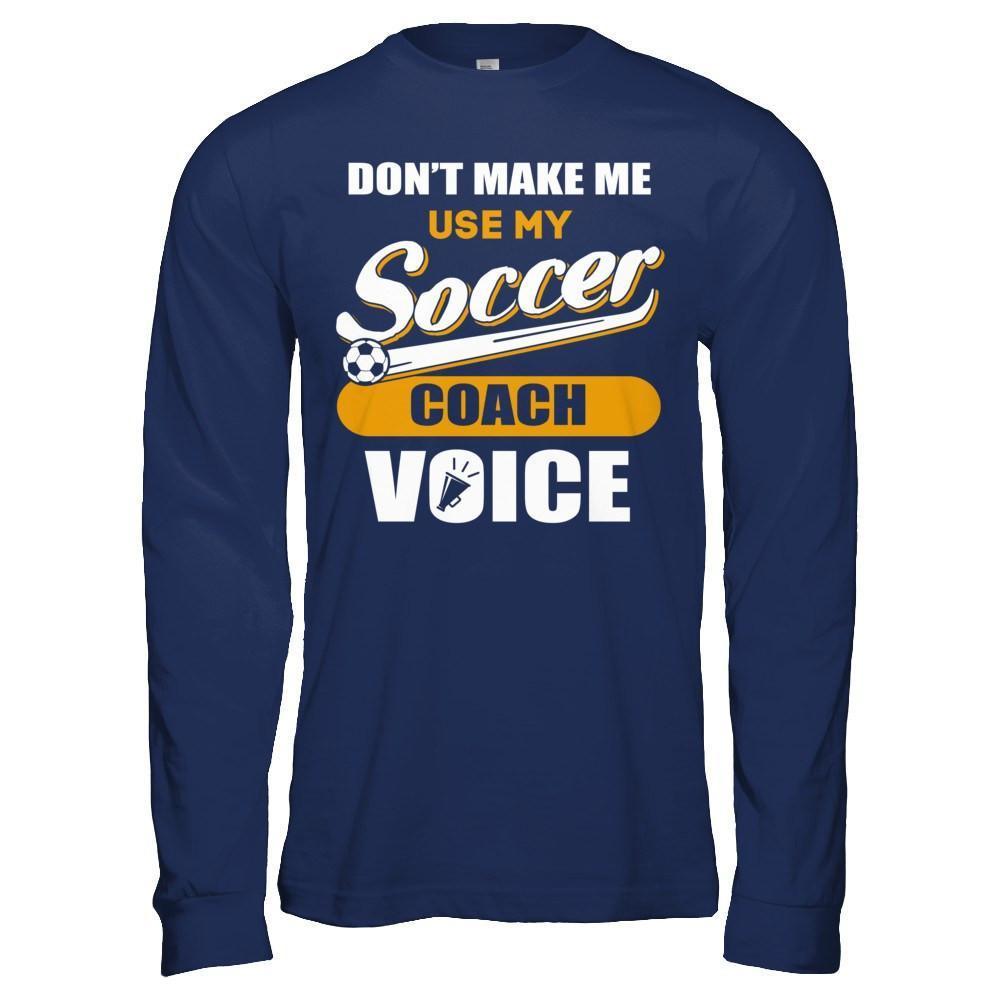 Don't Make Me Use My Soccer Coach Voice-T-Shirt & Hoodie-Long Sleeve T-Shirt-Navy
