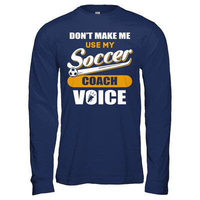 Don't Make Me Use My Soccer Coach Voice-T-Shirt & Hoodie-Long Sleeve T-Shirt-Navy