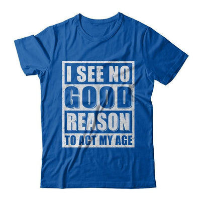 I See No Good Reason To Act My Age-T-Shirt & Hoodie-Premium T-Shirt-Royal
