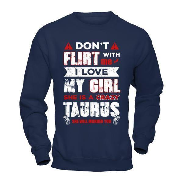 Don't Flirt With Me I Love My Girl She Is A Crazy Taurus-T-Shirt & Hoodie-Crewneck Sweatshirt-Navy