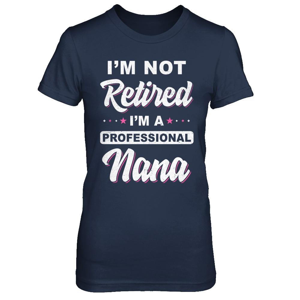 I'm Not Retired A Professional Nana Mother Day Gift-T-Shirt & Hoodie-Women's T-Shirt-Navy