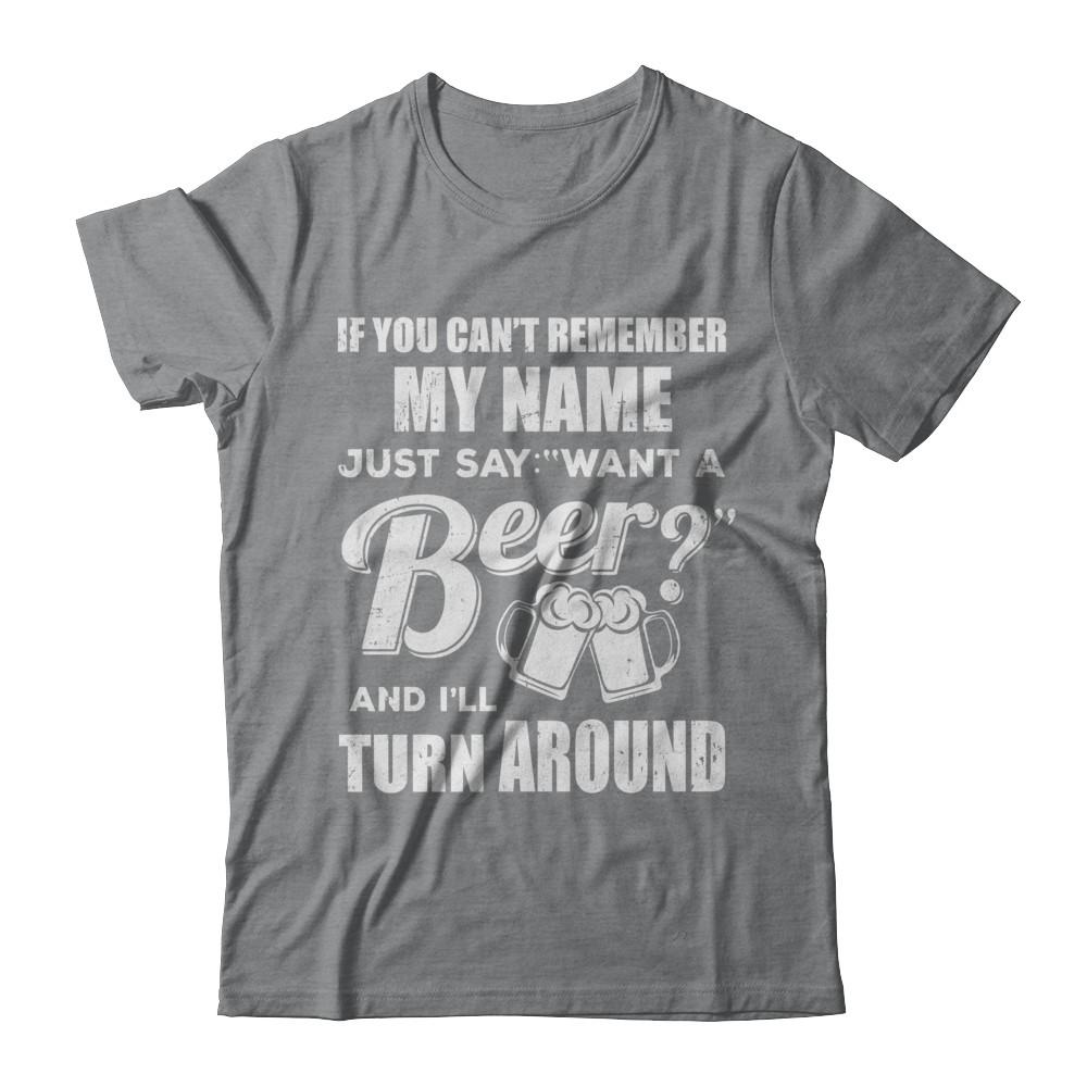 If You Can't Remember My Name Just Say Want A Beer-T-Shirt & Hoodie-