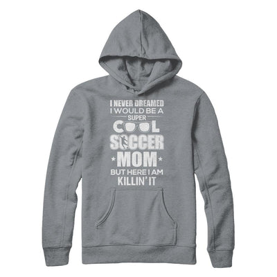 Never Dreamed I Would Be A Cool Soccer Mom Mothers Day-T-Shirt & Hoodie-