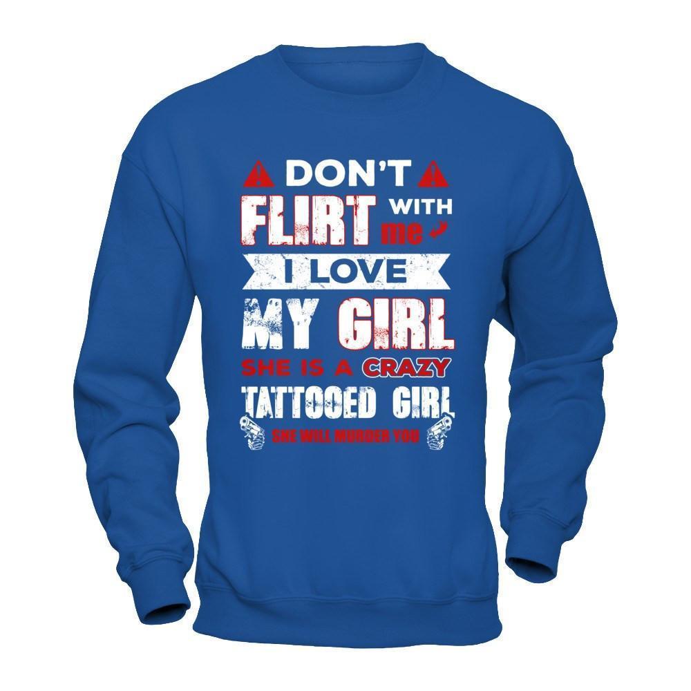 Don't Flirt With Me I Love My Girl She Is A Crazy Tattooed Girl-T-Shirt & Hoodie-