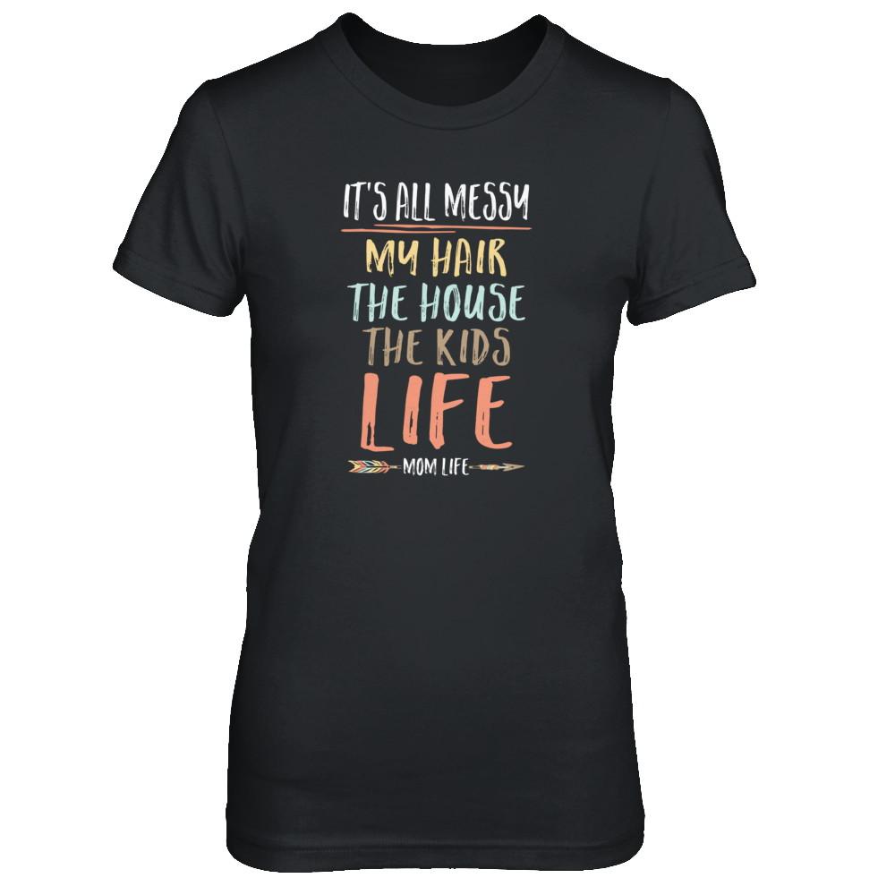 It's All Messy My Hair The House The Kids Mom Life-T-Shirt & Tank Top-Women's T-Shirt-Black