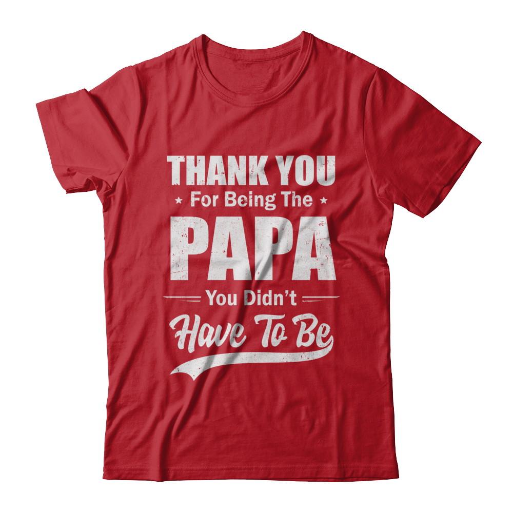 Thank You For Being The Papa You Didnt Have To Be Fathers Day-T-Shirt & Hoodie-Classic T-Shirt-Red