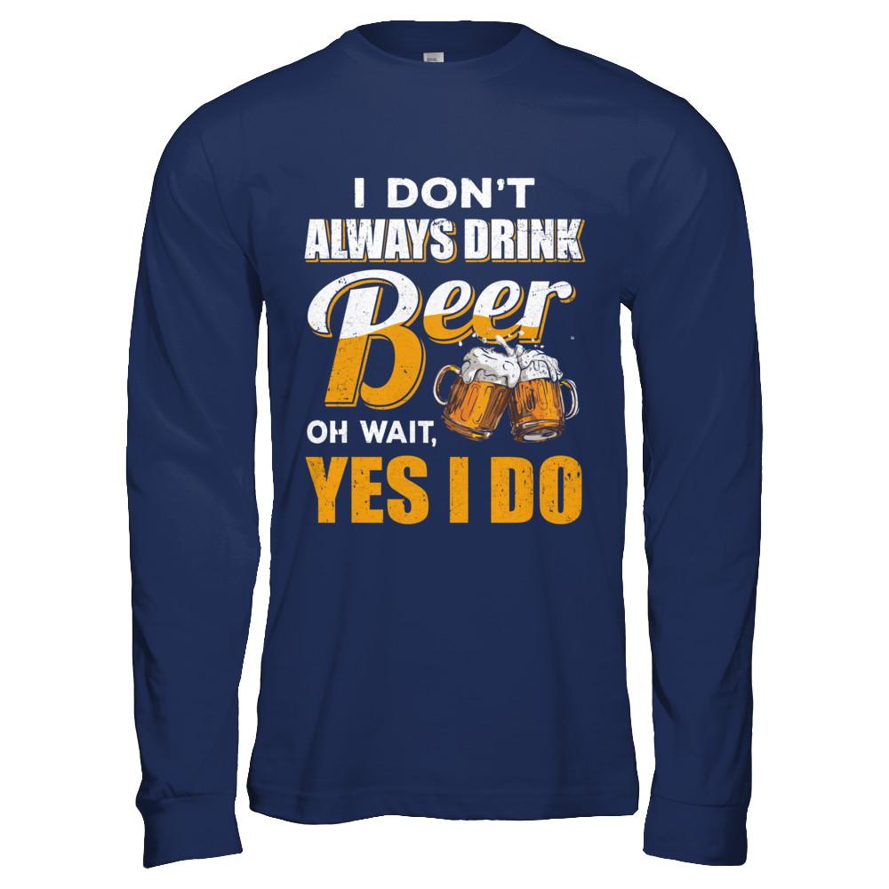 I Don't Always Drink Beer Oh Wait Yes I Do-T-Shirt & Hoodie-Long Sleeve T-Shirt-Navy