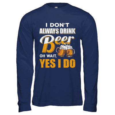 I Don't Always Drink Beer Oh Wait Yes I Do-T-Shirt & Hoodie-Long Sleeve T-Shirt-Navy